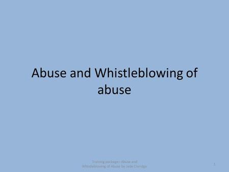 Abuse and Whistleblowing of abuse 1 Training package:- Abuse and Whistleblowing of Abuse by Jade Claridge.