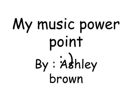 My music power point : ) By : Ashley brown. Destiny Child - Girl.