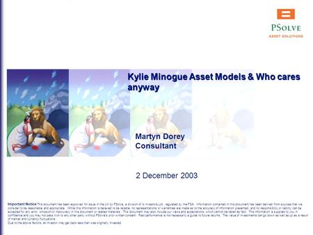 Kylie Minogue Asset Models & Who cares anyway Martyn Dorey Consultant 2 December 2003 Important Notice This document has been approved for issue in the.
