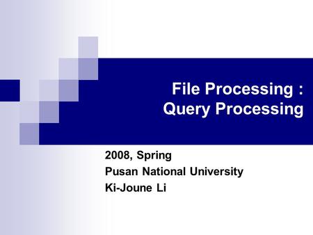 File Processing : Query Processing 2008, Spring Pusan National University Ki-Joune Li.