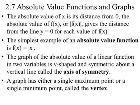 2.7 Absolute Value Functions and Graphs The absolute value of x is its distance from 0, the absolute value of f(x), or |f(x)|, gives the distance from.