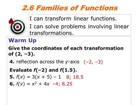 Warm Up Give the coordinates of each transformation of (2, –3). 4. reflection across the y-axis (–2, –3) 5. f(x) = 3(x + 5) – 1 6. f(x) = x 2 + 4x Evaluate.