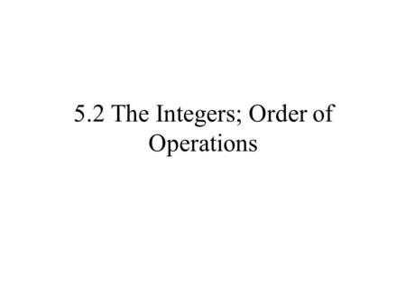 5.2 The Integers; Order of Operations. Sets of Numbers The set of natural numbers or counting numbers is {1,2,3,4,5,6,…} The set of whole numbers is {0,1,2,3,4,5,…}