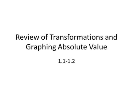 Review of Transformations and Graphing Absolute Value 1.1-1.2.