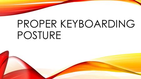PROPER KEYBOARDING POSTURE. HOW IS YOUR POSTURE? Think about your posture while you type at a computer. Describe your posture How do you sit in the chair?