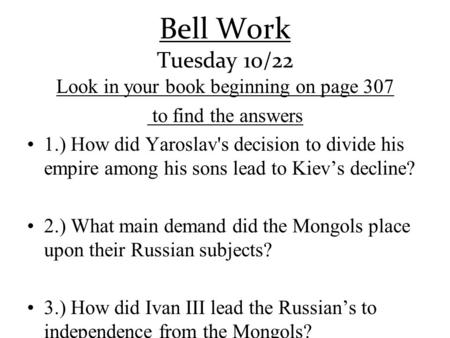 Bell Work Tuesday 10/22 Look in your book beginning on page 307 to find the answers 1.) How did Yaroslav's decision to divide his empire among his sons.