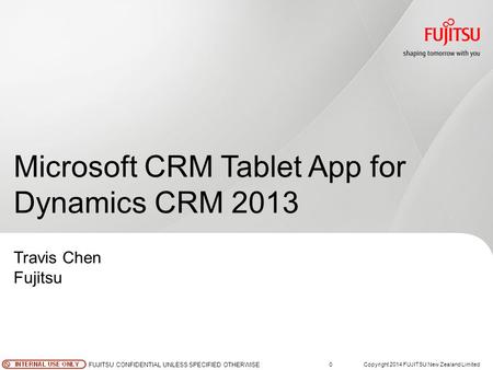 0Copyright 2014 FUJITSU New Zealand Limited FUJITSU CONFIDENTIAL UNLESS SPECIFIED OTHERWISE Microsoft CRM Tablet App for Dynamics CRM 2013 Travis Chen.