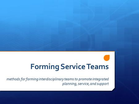 Forming Service Teams methods for forming interdisciplinary teams to promote integrated planning, service, and support.