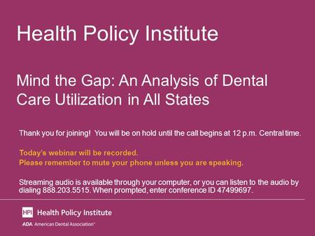 Health Policy Institute Mind the Gap: An Analysis of Dental Care Utilization in All States Thank you for joining! You will be on hold until the call begins.