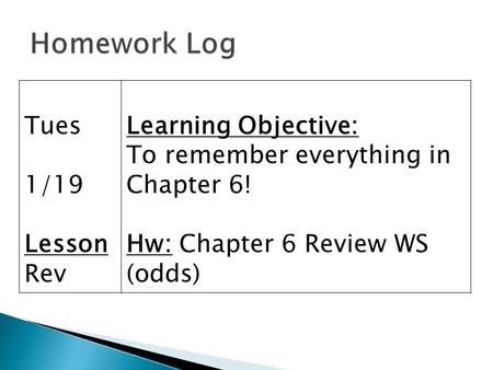 Tues 1/19 Lesson Rev Learning Objective: To remember everything in Chapter 6! Hw: Chapter 6 Review WS (odds)