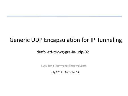 Generic UDP Encapsulation for IP Tunneling Lucy Yong July 2014 Toronto CA draft-ietf-tsvwg-gre-in-udp-02.