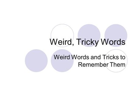 Weird, Tricky Words Weird Words and Tricks to Remember Them.