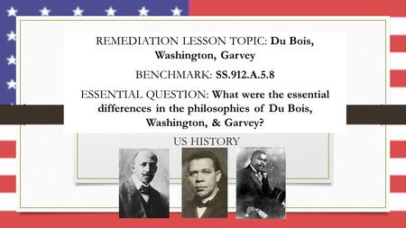 REMEDIATION LESSON TOPIC: Du Bois, Washington, Garvey
