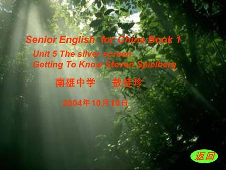 南雄中学 敖桂珍 Senior English for China Book 1 返回 Unit 5 The silver screen Getting To Know Steven Spielberg 2004 年 10 月 10 日.
