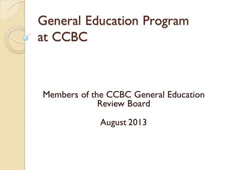 Members of the CCBC General Education Review Board August 2013 General Education Program at CCBC.