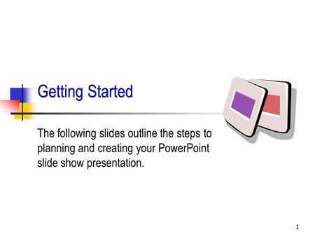 1 Getting Started The following slides outline the steps to planning and creating your PowerPoint slide show presentation.