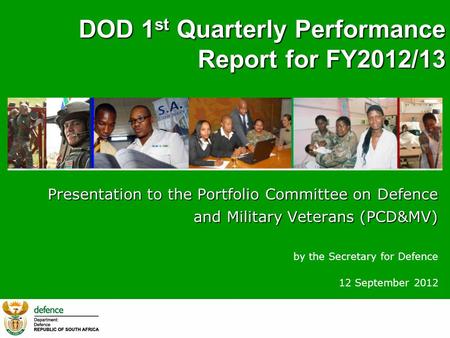 DOD 1 st Quarterly Performance Report for FY2012/13 Presentation to the Portfolio Committee on Defence and Military Veterans (PCD&MV) and Military Veterans.