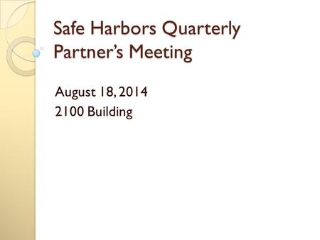 Safe Harbors Quarterly Partner’s Meeting August 18, 2014 2100 Building.