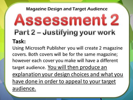 Magazine Design and Target Audience Task: Using Microsoft Publisher you will create 2 magazine covers. Both covers will be for the same magazine; however.
