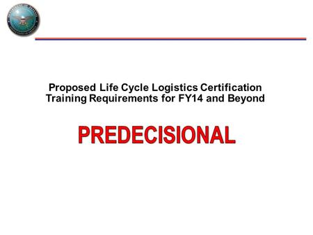 Proposed Life Cycle Logistics Certification Training Requirements for FY14 and Beyond.