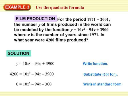 EXAMPLE 3 Use the quadratic formula y = 10x 2 – 94x + 3900 4200 = 10x 2 – 94x – 3900 0 = 10x 2 – 94x – 300 Write function. Substitute 4200 for y. Write.