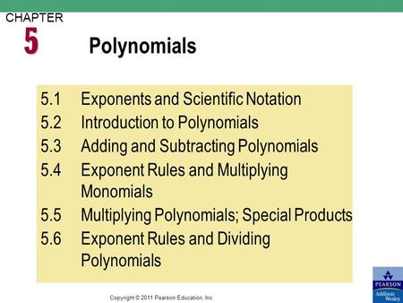 Copyright © 2011 Pearson Education, Inc. Polynomials CHAPTER 5.1Exponents and Scientific Notation 5.2Introduction to Polynomials 5.3Adding and Subtracting.