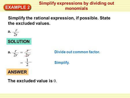 EXAMPLE 2 Simplify expressions by dividing out monomials Simplify the rational expression, if possible. State the excluded values. a. r 2r SOLUTION Divide.