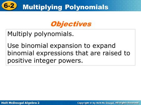 Holt McDougal Algebra 2 6-2 Multiplying Polynomials Multiply polynomials. Use binomial expansion to expand binomial expressions that are raised to positive.