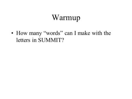 Warmup How many “words” can I make with the letters in SUMMIT?