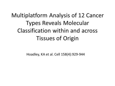 Multiplatform Analysis of 12 Cancer Types Reveals Molecular Classification within and across Tissues of Origin Hoadley, KA et al. Cell 158(4):929-944.