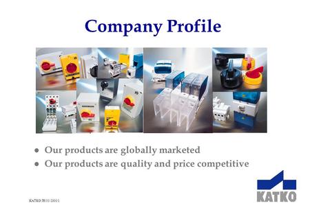 KATKO/JH/03/2000/1 Company Profile l Our products are globally marketed l Our products are quality and price competitive.