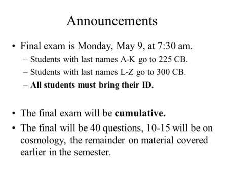 Announcements Final exam is Monday, May 9, at 7:30 am. –Students with last names A-K go to 225 CB. –Students with last names L-Z go to 300 CB. –All students.