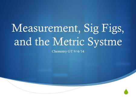  Measurement, Sig Figs, and the Metric Systme Chemistry GT 9/4/14.