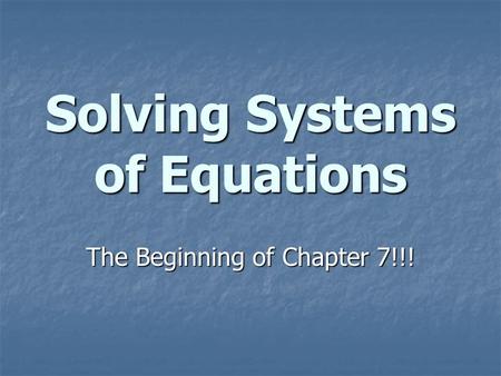 Solving Systems of Equations The Beginning of Chapter 7!!!