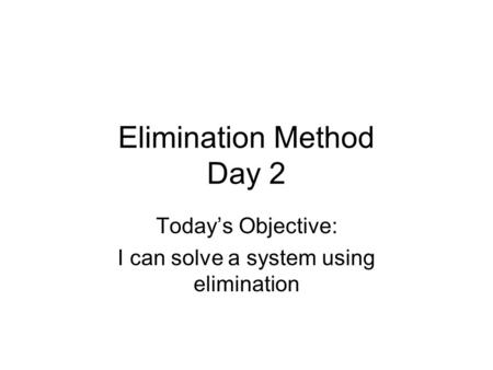 Elimination Method Day 2 Today’s Objective: I can solve a system using elimination.
