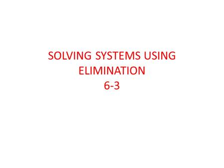 SOLVING SYSTEMS USING ELIMINATION 6-3. Solve the linear system using elimination. 5x – 6y = -32 3x + 6y = 48 (2, 7)