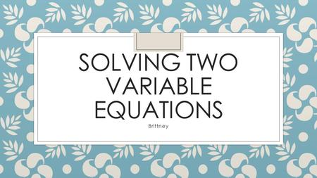 SOLVING TWO VARIABLE EQUATIONS Brittney. Methods ◦ Graphing ◦ Slope intercept y=mx+b ◦ Standard form Ax+By=C ◦ Substitution ◦ Solve for one variable then.