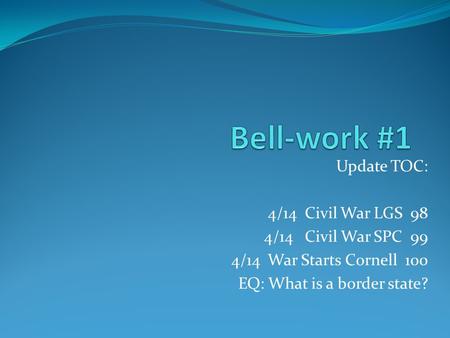 Bell-work #1 Update TOC: 4/14 Civil War LGS 98 4/14 Civil War SPC 99