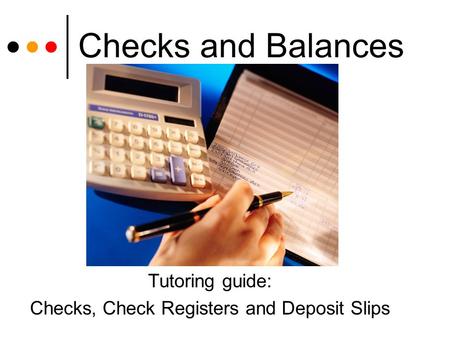Checks and Balances Tutoring guide: Checks, Check Registers and Deposit Slips.