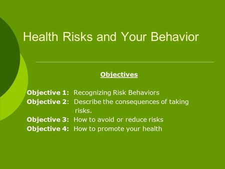 Health Risks and Your Behavior Objectives Objective 1: Recognizing Risk Behaviors Objective 2: Describe the consequences of taking risks. Objective 3: