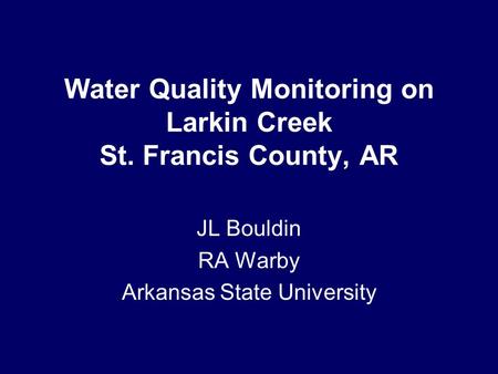 Water Quality Monitoring on Larkin Creek St. Francis County, AR JL Bouldin RA Warby Arkansas State University.