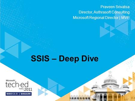 SSIS – Deep Dive Praveen Srivatsa Director, Asthrasoft Consulting Microsoft Regional Director | MVP.