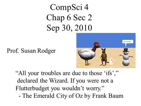 CompSci 4 Chap 6 Sec 2 Sep 30, 2010 Prof. Susan Rodger “All your troubles are due to those ‘ifs’,” declared the Wizard. If you were not a Flutterbudget.