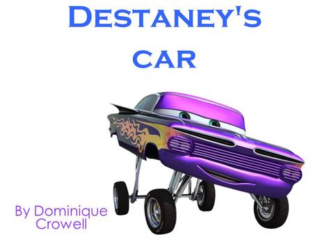 Destaney's car By Dominique Crowell. © 2010 Dominique Crowell April 13, 2010 All rights reserved. This book or any portion thereof may not be reproduced.