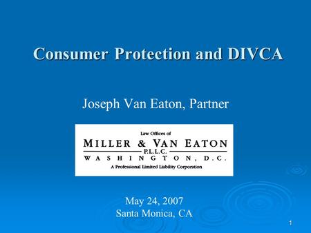 1 Consumer Protection and DIVCA Joseph Van Eaton, Partner May 24, 2007 Santa Monica, CA.