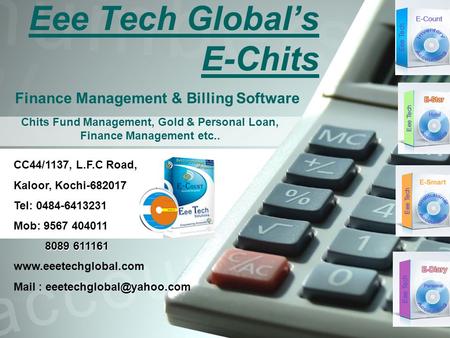 Eee Tech Global’s E-Chits Finance Management & Billing Software CC44/1137, L.F.C Road, Kaloor, Kochi-682017 Tel: 0484-6413231 Mob: 9567 404011 8089 611161.