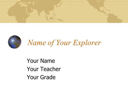 Name of Your Explorer Your Name Your Teacher Your Grade.