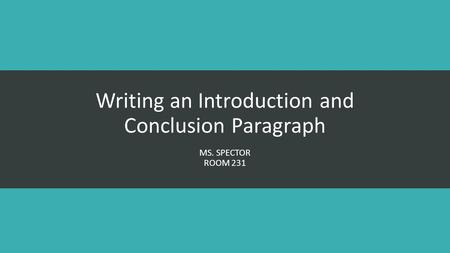 Writing an Introduction and Conclusion Paragraph MS. SPECTOR ROOM 231.