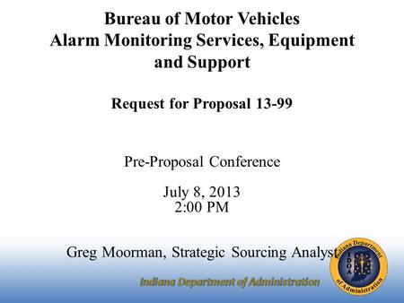 Bureau of Motor Vehicles Alarm Monitoring Services, Equipment and Support Request for Proposal 13-99 Pre-Proposal Conference July 8, 2013 2:00 PM Greg.