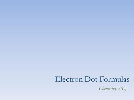 Electron Dot Formulas Chemistry 7(C). Lesson Objectives Draw electron dot formulas – Ionic compounds – Covalent compounds Electron Dot Formulas.